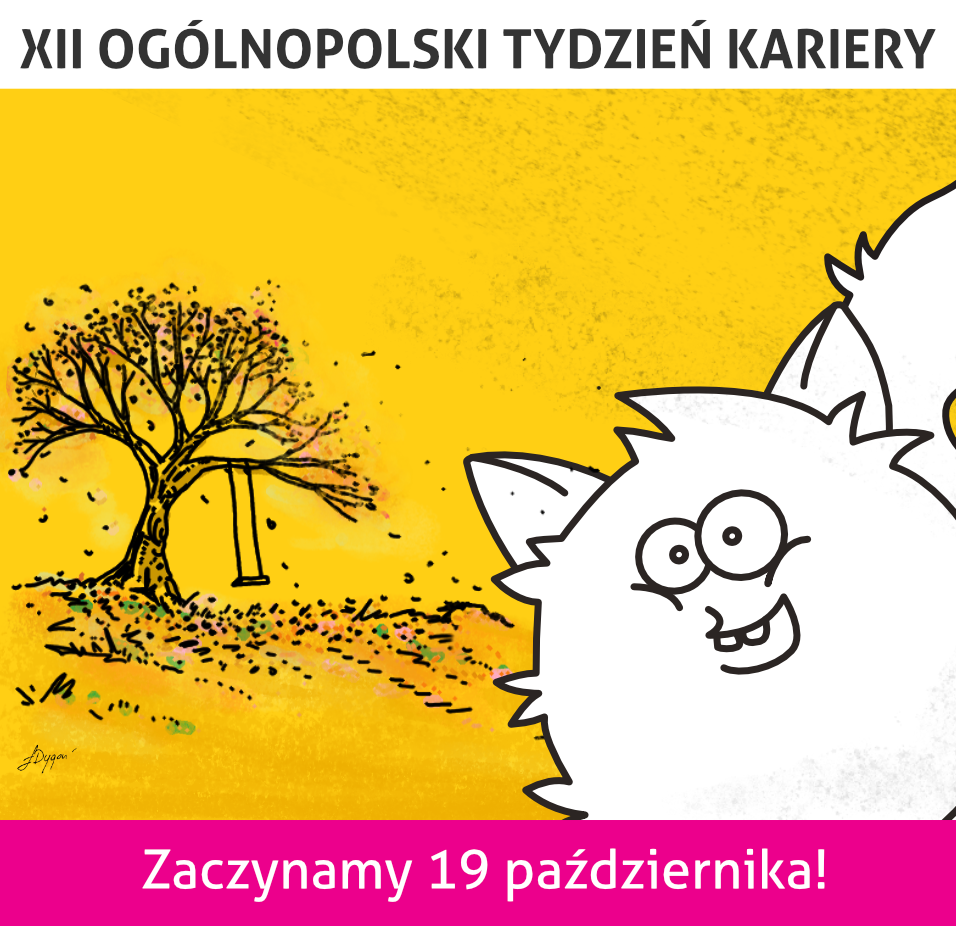 Zdjęcie banneru reklamującego XII ogólnopolski tydzień kariery. Zaczynamy 19 października!
U góry banneru na białym pasku widoczny jest czarny napis składający się z dużych liter XII ogólnopolski tydzień kariery. Poniżej na żółtym tle po lewej stronie przedstawiono szkic czarnego drzewa liściastego z huśtawką, po prawej stronie jest futrzasty biały stworek z dwoma dużymi oczami oraz dwoma zębami. Stworek jest uśmiechnięty ma ogon i uszy narysowany jest czarnym konturem. Dominuje na grafice. Poniżej znajduje się pasek koloru magenta na którym widoczny jest biały napis Zaczynamy 19 października!